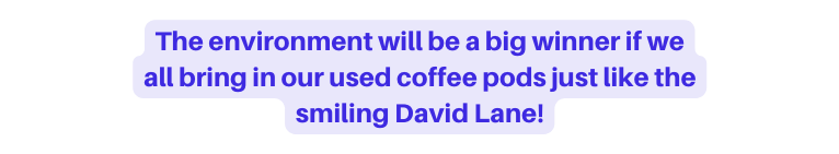 The environment will be a big winner if we all bring in our used coffee pods just like the smiling David Lane